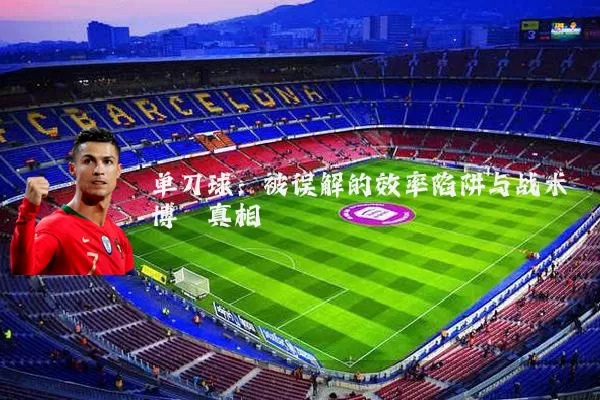 单刀球:被误解的效率陷阱与战术博弈真相