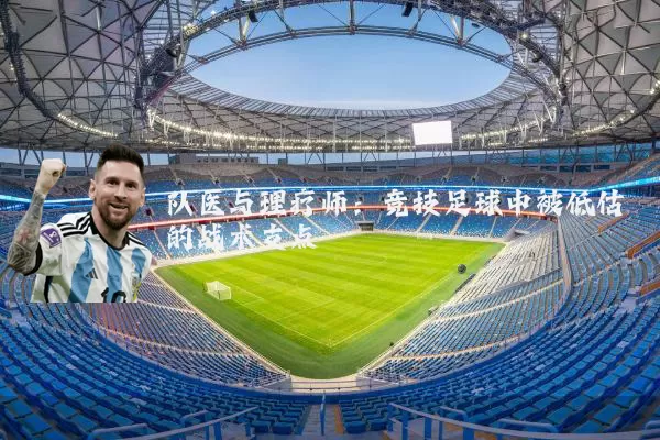 队医与理疗师:竞技足球中被低估的战术支点
