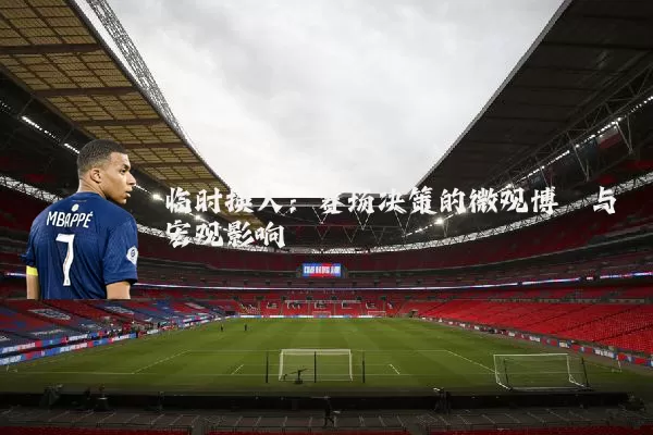 临时换人：赛场决策的微观博弈与宏观影响