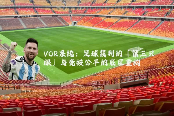 VOR系统:足球裁判的「第三只眼」与竞技公平的底层重构
