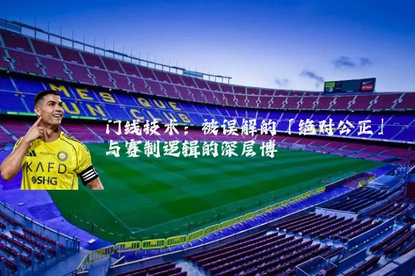 门线技术：被误解的「绝对公正」与赛制逻辑的深层博弈