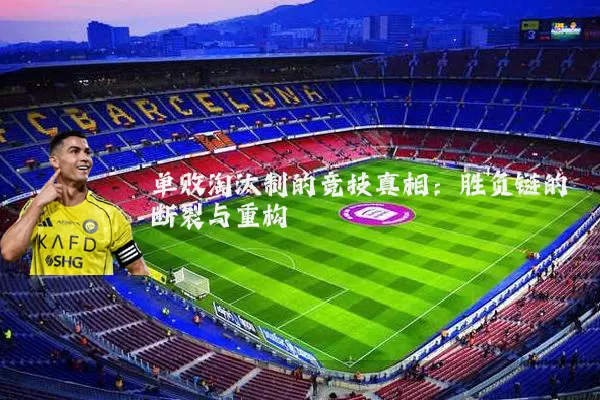 单败淘汰制的竞技真相：胜负链的断裂与重构