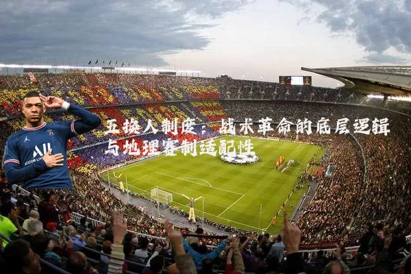 五换人制度：战术革命的底层逻辑与地理赛制适配性