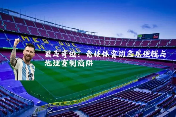 黑马奇迹：竞技体育的底层逻辑与地理赛制陷阱