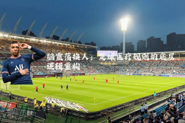 脑震荡换人:足球医疗规则的底层逻辑重构