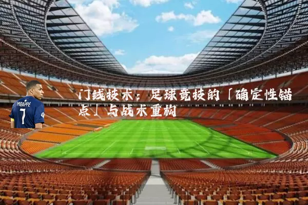 门线技术：足球竞技的「确定性锚点」与战术重构