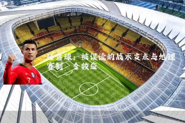 任意球：被误读的战术支点与地理赛制耦合效应