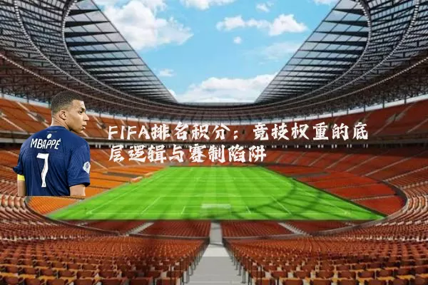 FIFA排名积分：竞技权重的底层逻辑与赛制陷阱