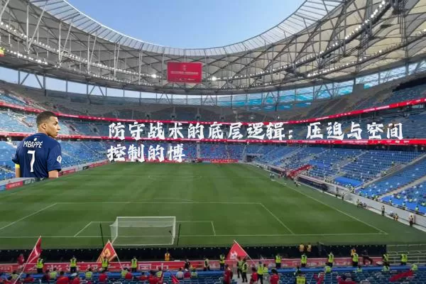 防守战术的底层逻辑:压迫与空间控制的博弈