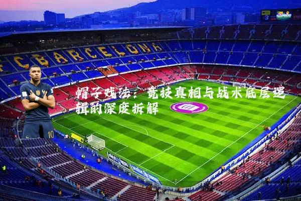 帽子戏法：竞技真相与战术底层逻辑的深度拆解