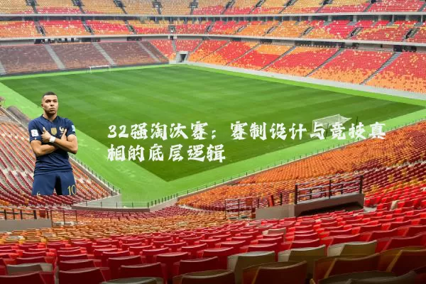 32强淘汰赛:赛制设计与竞技真相的底层逻辑